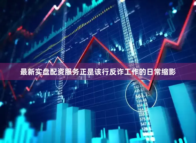 最新实盘配资服务正是该行反诈工作的日常缩影