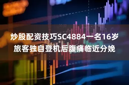 炒股配资技巧SC4884一名16岁旅客独自登机后腹痛临近分娩