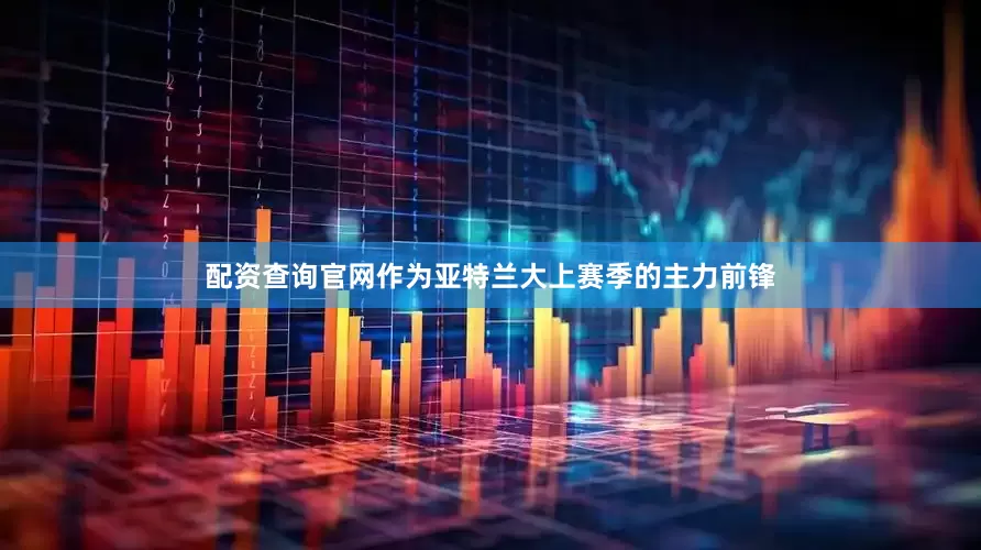 配资查询官网作为亚特兰大上赛季的主力前锋