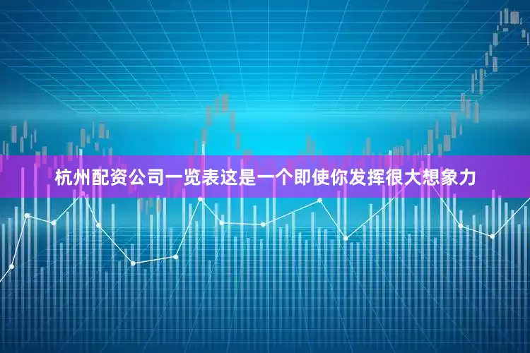 杭州配资公司一览表这是一个即使你发挥很大想象力